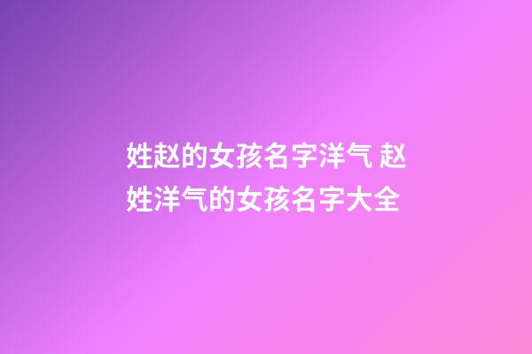 姓赵的女孩名字洋气 赵姓洋气的女孩名字大全